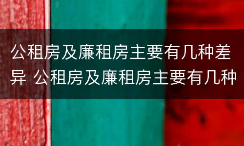 公租房及廉租房主要有几种差异 公租房及廉租房主要有几种差异类型