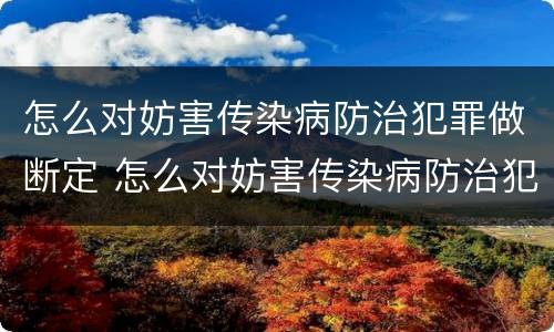 怎么对妨害传染病防治犯罪做断定 怎么对妨害传染病防治犯罪做断定处理