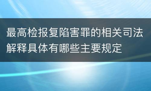 最高检报复陷害罪的相关司法解释具体有哪些主要规定