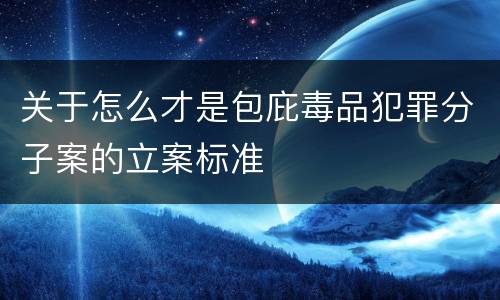 关于怎么才是包庇毒品犯罪分子案的立案标准