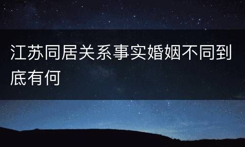 江苏同居关系事实婚姻不同到底有何