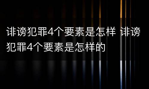 诽谤犯罪4个要素是怎样 诽谤犯罪4个要素是怎样的