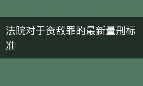 法院对于资敌罪的最新量刑标准