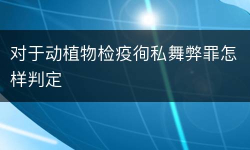 对于动植物检疫徇私舞弊罪怎样判定