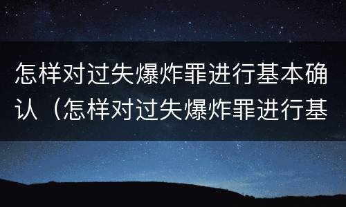 怎样对过失爆炸罪进行基本确认（怎样对过失爆炸罪进行基本确认处罚）