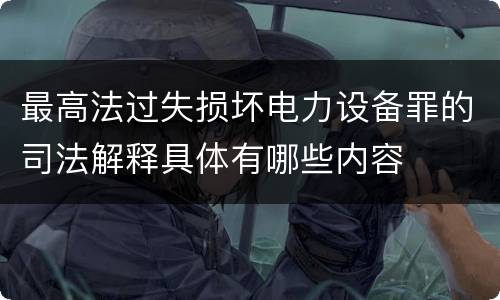 最高法过失损坏电力设备罪的司法解释具体有哪些内容