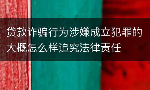 贷款诈骗行为涉嫌成立犯罪的大概怎么样追究法律责任