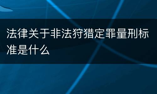 法律关于非法狩猎定罪量刑标准是什么