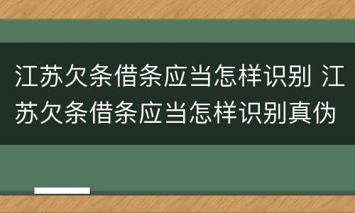 江苏欠条借条应当怎样识别 江苏欠条借条应当怎样识别真伪