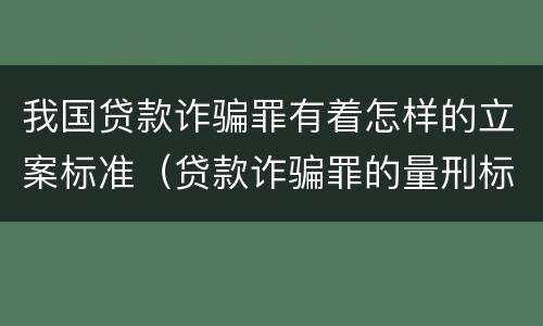 我国贷款诈骗罪有着怎样的立案标准（贷款诈骗罪的量刑标准:2019年贷款诈骗罪的立案标准）