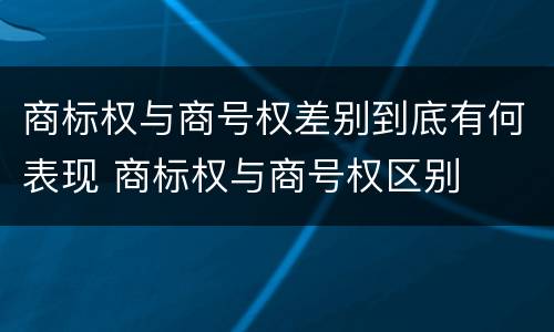 商标权与商号权差别到底有何表现 商标权与商号权区别