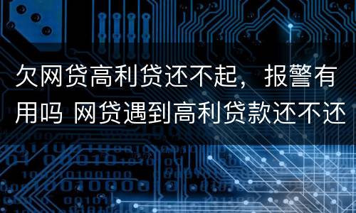 欠网贷高利贷还不起，报警有用吗 网贷遇到高利贷款还不还