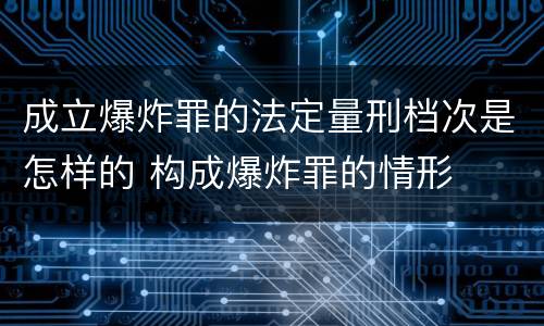 成立爆炸罪的法定量刑档次是怎样的 构成爆炸罪的情形