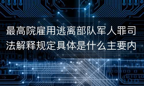 最高院雇用逃离部队军人罪司法解释规定具体是什么主要内容