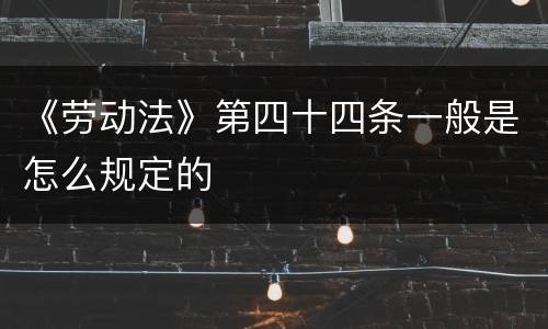 《劳动法》第四十四条一般是怎么规定的