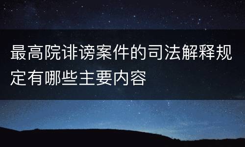 最高院诽谤案件的司法解释规定有哪些主要内容