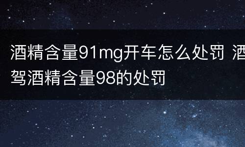 酒精含量91mg开车怎么处罚 酒驾酒精含量98的处罚