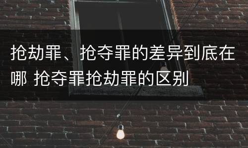 抢劫罪、抢夺罪的差异到底在哪 抢夺罪抢劫罪的区别