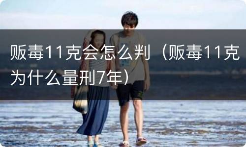 贩毒11克会怎么判（贩毒11克为什么量刑7年）