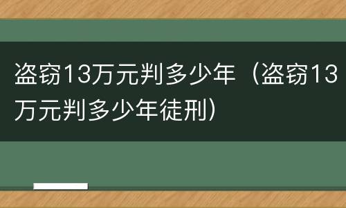 盗窃13万元判多少年（盗窃13万元判多少年徒刑）