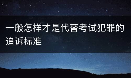 一般怎样才是代替考试犯罪的追诉标准