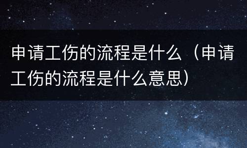 申请工伤的流程是什么（申请工伤的流程是什么意思）