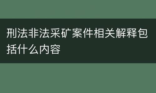 刑法非法采矿案件相关解释包括什么内容