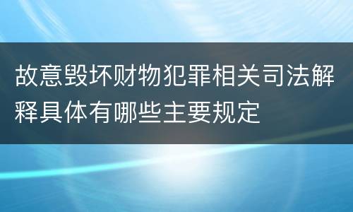 故意毁坏财物犯罪相关司法解释具体有哪些主要规定