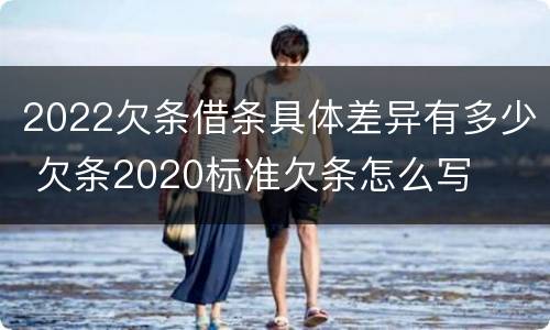 2022欠条借条具体差异有多少 欠条2020标准欠条怎么写