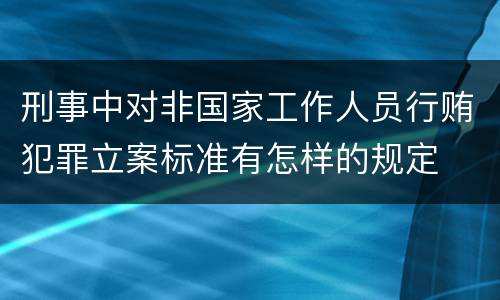 刑事中对非国家工作人员行贿犯罪立案标准有怎样的规定