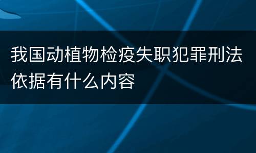 我国动植物检疫失职犯罪刑法依据有什么内容