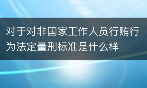 对于对非国家工作人员行贿行为法定量刑标准是什么样