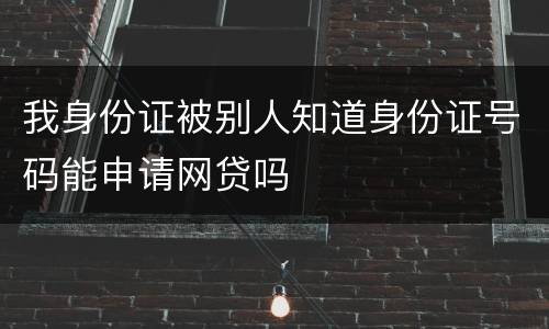 我身份证被别人知道身份证号码能申请网贷吗