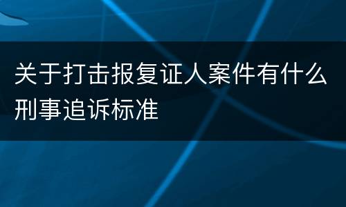 关于打击报复证人案件有什么刑事追诉标准