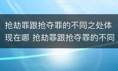 抢劫罪跟抢夺罪的不同之处体现在哪 抢劫罪跟抢夺罪的不同之处体现在哪里