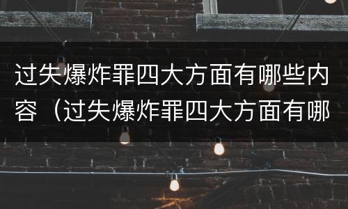 过失爆炸罪四大方面有哪些内容（过失爆炸罪四大方面有哪些内容和要求）