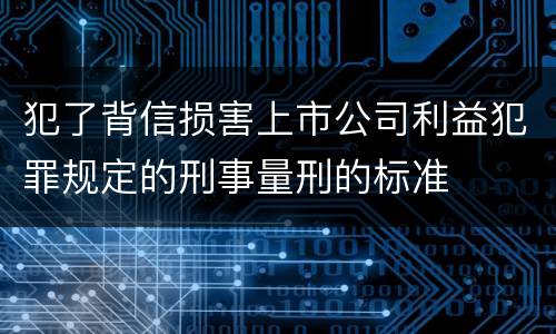 犯了背信损害上市公司利益犯罪规定的刑事量刑的标准