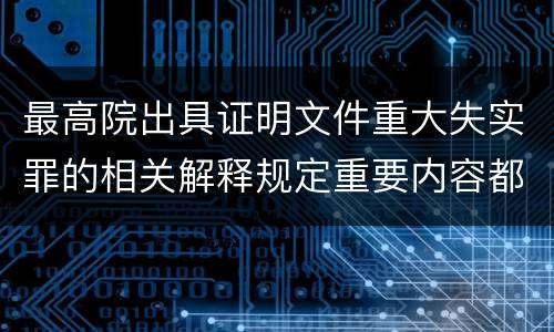 最高院出具证明文件重大失实罪的相关解释规定重要内容都有哪些