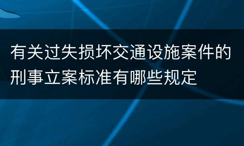 有关过失损坏交通设施案件的刑事立案标准有哪些规定