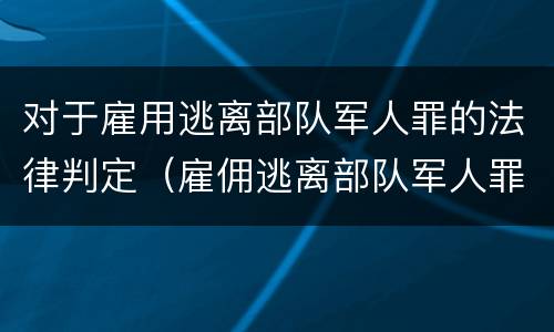 对于雇用逃离部队军人罪的法律判定（雇佣逃离部队军人罪）