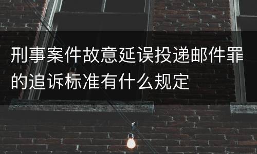 刑事案件故意延误投递邮件罪的追诉标准有什么规定