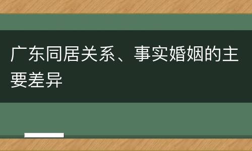 广东同居关系、事实婚姻的主要差异