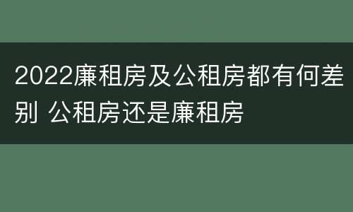 2022廉租房及公租房都有何差别 公租房还是廉租房