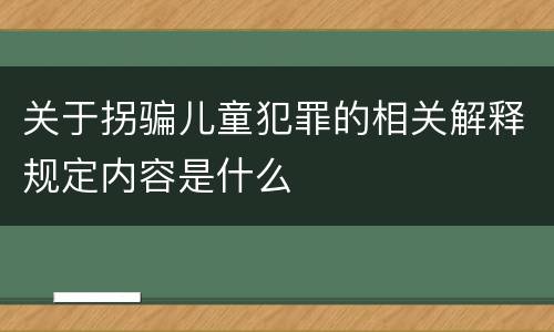 关于拐骗儿童犯罪的相关解释规定内容是什么