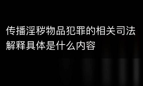 传播淫秽物品犯罪的相关司法解释具体是什么内容