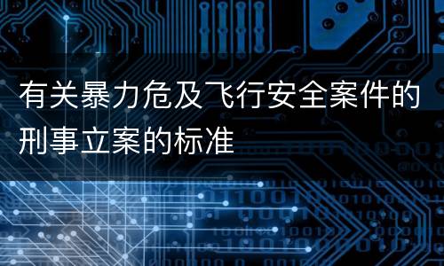 有关暴力危及飞行安全案件的刑事立案的标准