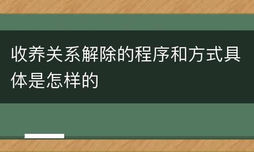 收养关系解除的程序和方式具体是怎样的