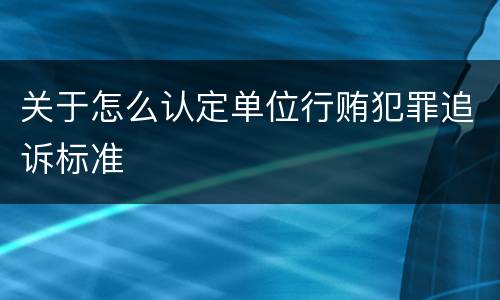 关于怎么认定单位行贿犯罪追诉标准