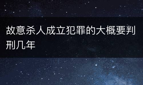 故意杀人成立犯罪的大概要判刑几年