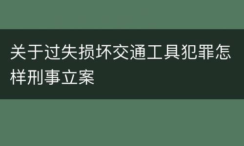 关于过失损坏交通工具犯罪怎样刑事立案